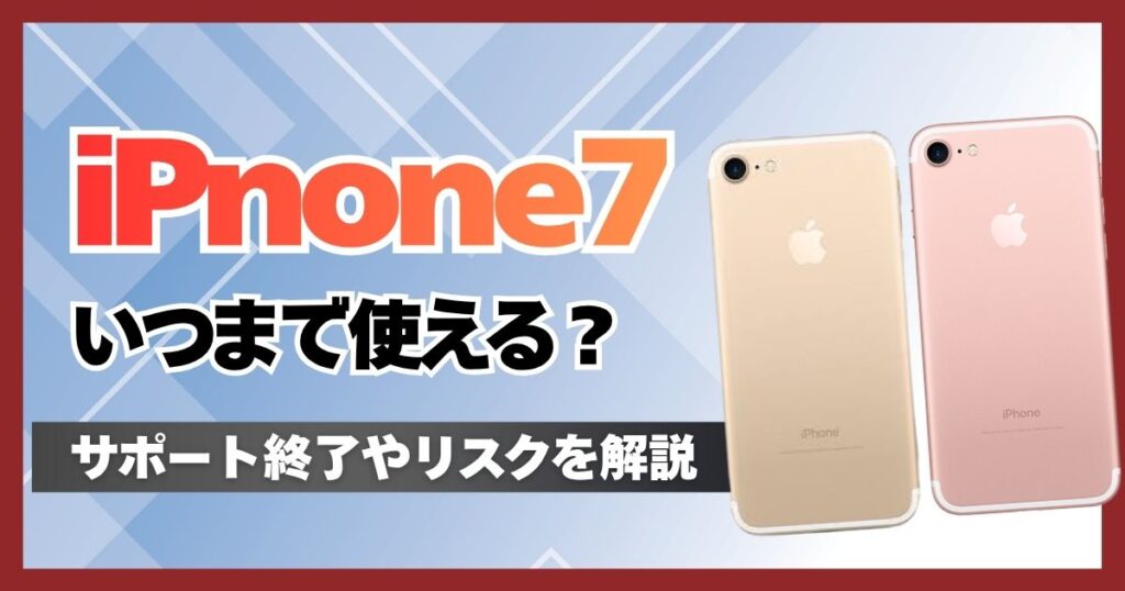 iPhone7はいつまで使える？サポート終了するとどうなるか使い続けるリスクを解説