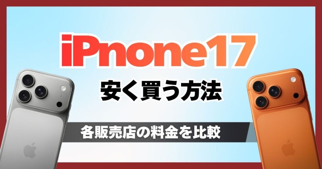 iPhone17を安く買う方法と裏ワザ！どこで買うのがお得か携帯ショップ・家電量販店を比較