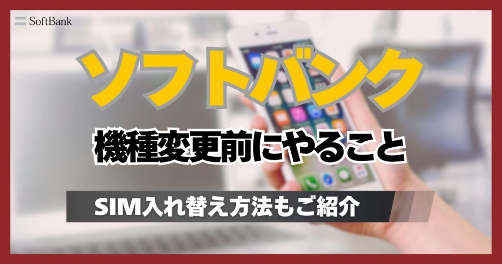 ソフトバンク機種変更前にやること6選!自分で機種変更する際のSIMカード入れ替え後の手順も解説