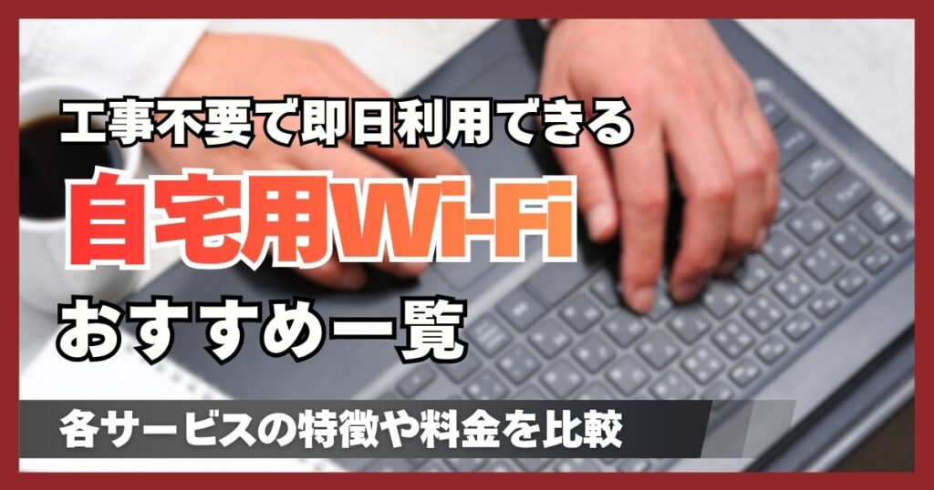 自宅用Wi-Fiおすすめ5社を比較!工事不要で料金が安いサービス一覧