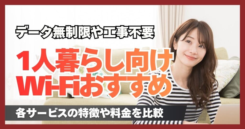 一人暮らしにおすすめWi-Fi9選！データ無制限や工事不要など目的別の選び方