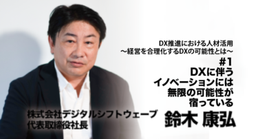 【株式会社デジタルシフトウェーブ 代表取締役社長 鈴木康弘氏 インタビュー】DX推進における人材活用〜経営を合理化するDXの可能性とは〜 #1 DXに伴うイノベーションには、無限の可能性が宿っている