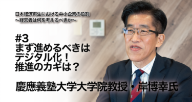 【慶應義塾大学大学院教授 岸博幸氏 インタビュー】日本経済再生における中小企業の役割 ～経営者は何を考えるべきか～ #3 まず進めるべきはデジタル化！推進のカギは？