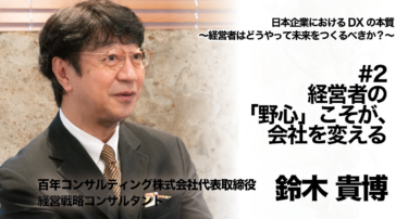 【経営戦略コンサルタント／フューチャリスト 鈴木貴博氏 インタビュー】日本企業におけるDXの本質〜経営者はどうやって未来をつくるべきか〜 #2 経営者の「野心」こそが、会社を変える