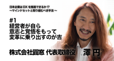 【株式会社圓窓 代表取締役 澤円氏 インタビュー】日本企業はDXを推進できるか！？〜マインドセットと具体的なアクション〜 #1 経営者が自ら意志と覚悟をもって変革に乗り出すのが吉