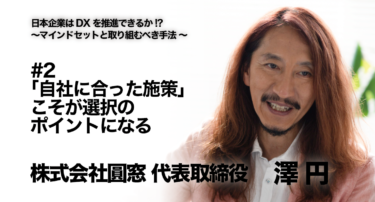 【株式会社圓窓 代表取締役 澤円氏 インタビュー】日本企業はDXを推進できるか！？〜マインドセットと具体的なアクション〜 #2 「自社に合った施策」こそが選択のポイントになる