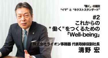 【株式会社ライオン事務器　代表取締役副社長 清野宏氏 インタビュー】「働く」の潮流〜”イマ”と”ネクストスタンダード”〜 #2 これからの“働く”をつくるための「Well-being」