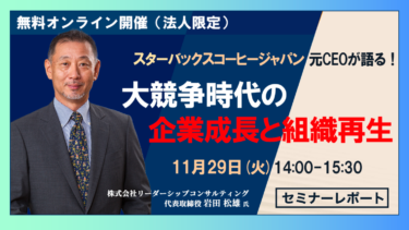 【元スターバックスコーヒージャパン 最高経営責任者 岩田 松雄氏 セミナーレポート】ミッション！〜大競争時代の組織成長と企業再生〜