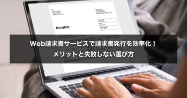 Web請求書サービスで請求書発行を効率化！メリットと失敗しない選び方